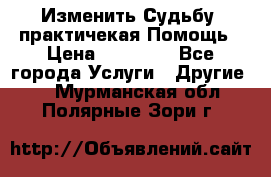 Изменить Судьбу, практичекая Помощь › Цена ­ 15 000 - Все города Услуги » Другие   . Мурманская обл.,Полярные Зори г.